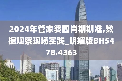 2024年管家婆四肖期期准,数据观察现场实践_明媚版BH5478.4363