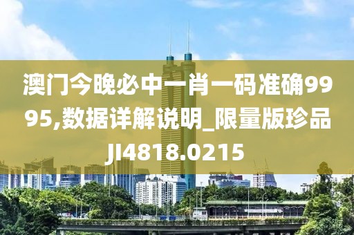 澳门今晚必中一肖一码准确9995,数据详解说明_限量版珍品JI4818.0215