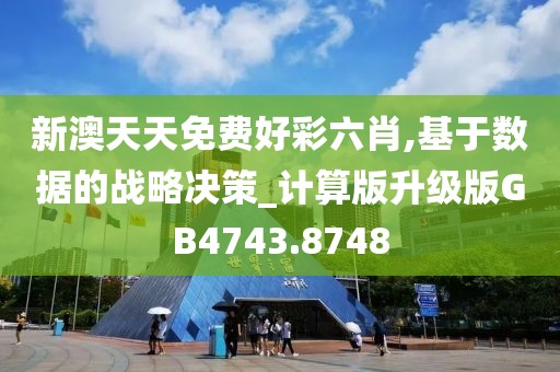 新澳天天免费好彩六肖,基于数据的战略决策_计算版升级版GB4743.8748