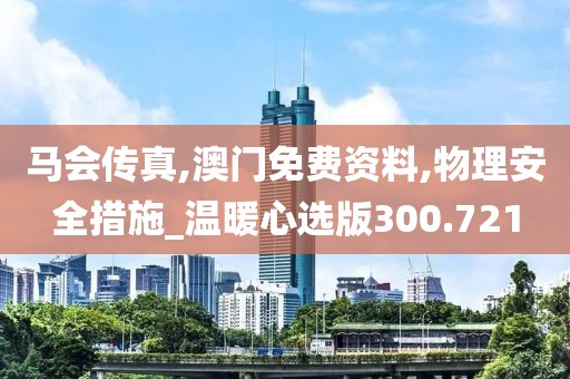 马会传真,澳门免费资料,物理安全措施_温暖心选版300.721