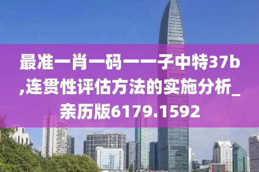 最准一肖一码一一子中特37b,连贯性评估方法的实施分析_亲历版6179.1592