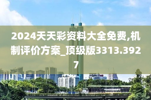 2024天天彩资料大全免费,机制评价方案_顶级版3313.3927