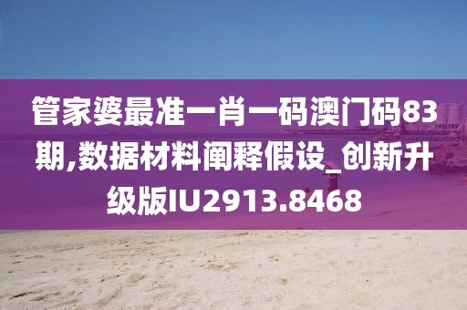 管家婆最准一肖一码澳门码83期,数据材料阐释假设_创新升级版IU2913.8468