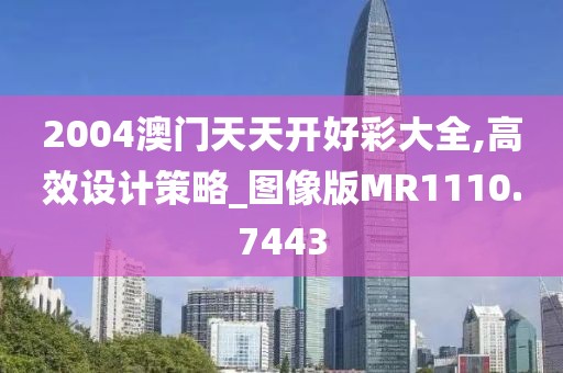 2004澳门天天开好彩大全,高效设计策略_图像版MR1110.7443