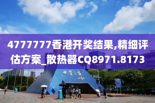 4777777香港开奖结果,精细评估方案_散热器CQ8971.8173