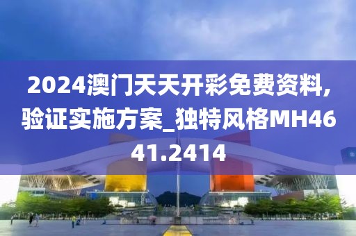 2024澳门天天开彩免费资料,验证实施方案_独特风格MH4641.2414