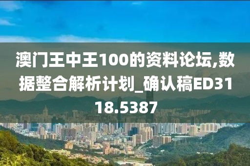 澳门王中王100的资料论坛,数据整合解析计划_确认稿ED3118.5387
