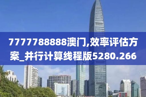 7777788888澳门,效率评估方案_并行计算线程版5280.266
