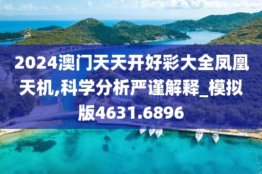2024澳门天天开好彩大全凤凰天机,科学分析严谨解释_模拟版4631.6896