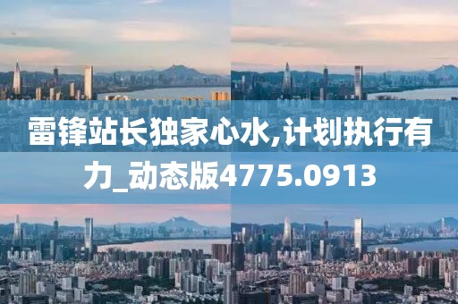 雷锋站长独家心水,计划执行有力_动态版4775.0913