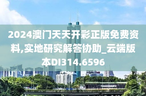 2024澳门天天开彩正版免费资料,实地研究解答协助_云端版本DI314.6596