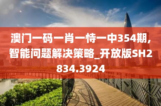 澳门一码一肖一恃一中354期,智能问题解决策略_开放版SH2834.3924