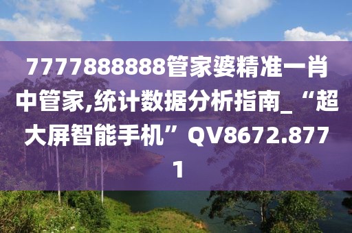 7777888888管家婆精准一肖中管家,统计数据分析指南_“超大屏智能手机”QV8672.8771