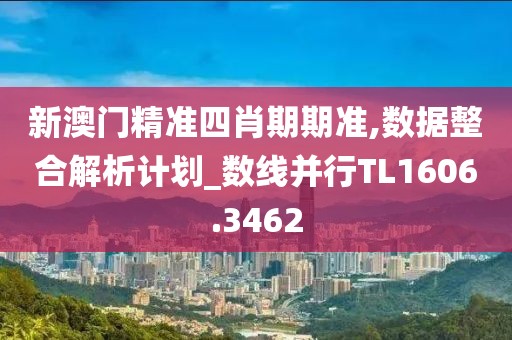 新澳门精准四肖期期准,数据整合解析计划_数线并行TL1606.3462