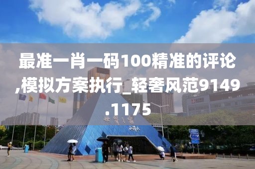 最准一肖一码100精准的评论,模拟方案执行_轻奢风范9149.1175