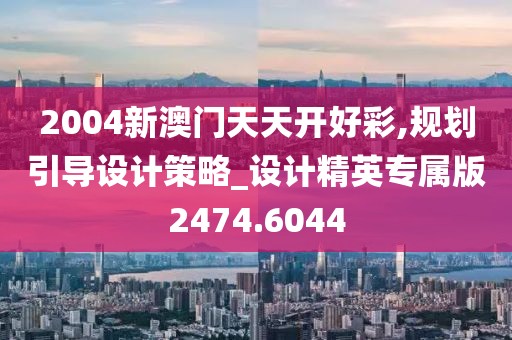 2004新澳门天天开好彩,规划引导设计策略_设计精英专属版2474.6044