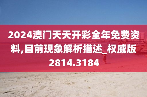 2024澳门天天开彩全年免费资料,目前现象解析描述_权威版2814.3184