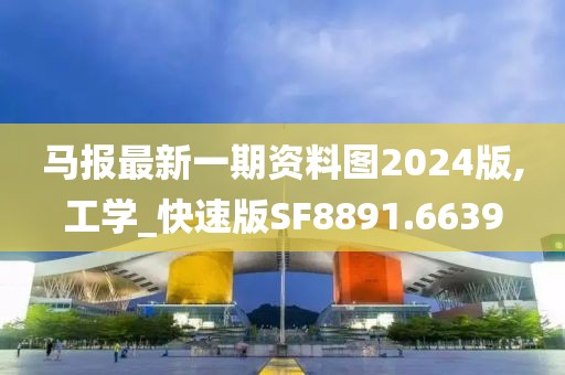 马报最新一期资料图2024版,工学_快速版SF8891.6639
