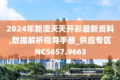 2024年新澳天天开彩最新资料,数据解析指导手册_供应专区NC5657.9663