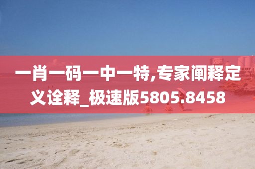 一肖一码一中一特,专家阐释定义诠释_极速版5805.8458