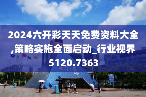 2024六开彩天天免费资料大全,策略实施全面启动_行业视界5120.7363