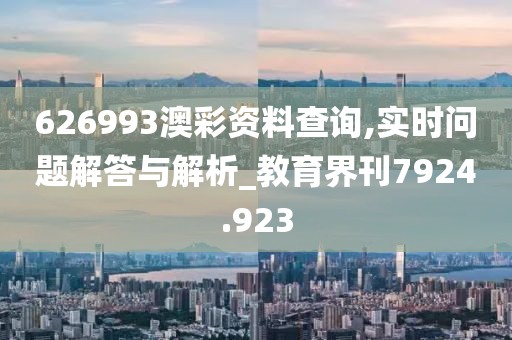 626993澳彩资料查询,实时问题解答与解析_教育界刊7924.923
