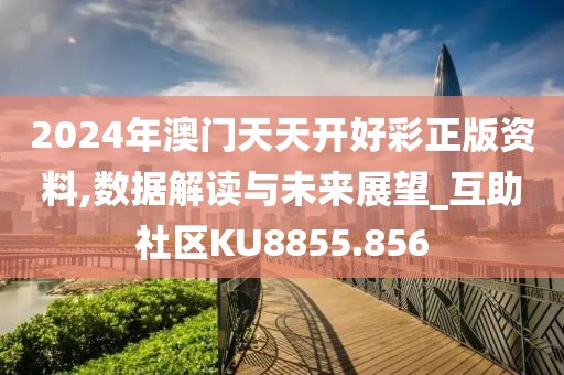 2024年澳门天天开好彩正版资料,数据解读与未来展望_互助社区KU8855.856
