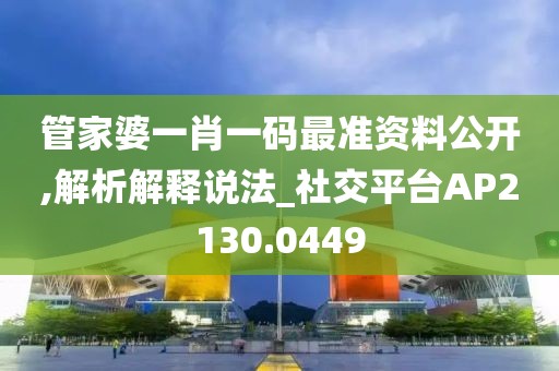 管家婆一肖一码最准资料公开,解析解释说法_社交平台AP2130.0449