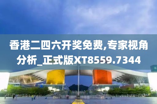 香港二四六开奖免费,专家视角分析_正式版XT8559.7344