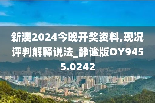新澳2024今晚开奖资料,现况评判解释说法_静谧版OY9455.0242