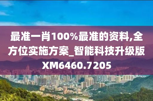 最准一肖100%最准的资料,全方位实施方案_智能科技升级版XM6460.7205