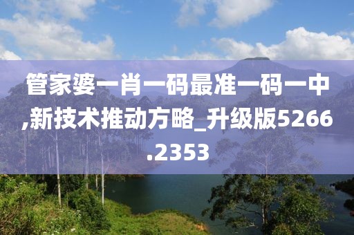 管家婆一肖一码最准一码一中,新技术推动方略_升级版5266.2353