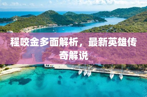 程咬金多面解析，最新英雄传奇解说