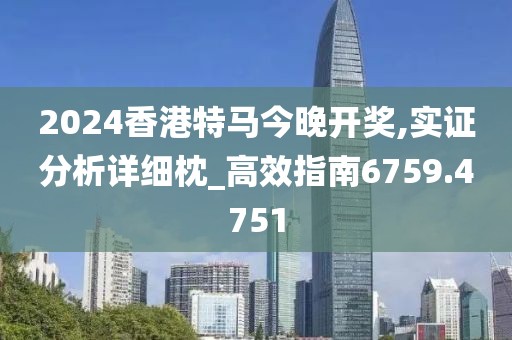 2024香港特马今晚开奖,实证分析详细枕_高效指南6759.4751