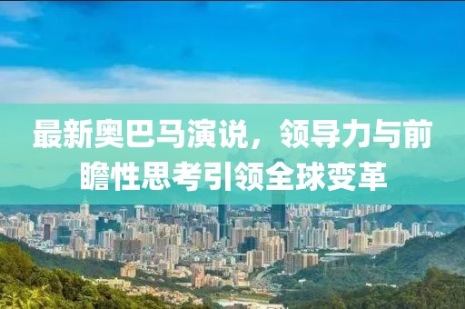 最新奥巴马演说，领导力与前瞻性思考引领全球变革