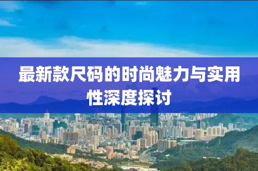 最新款尺码的时尚魅力与实用性深度探讨