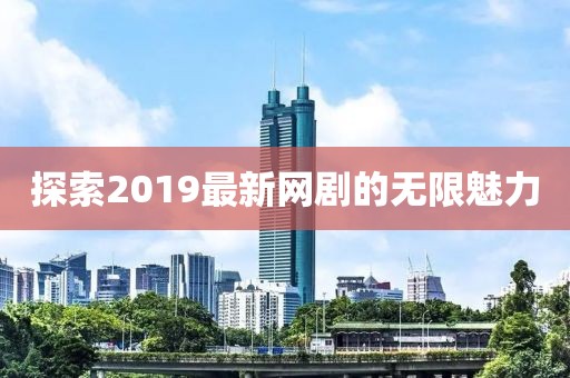 探索2019最新网剧的无限魅力