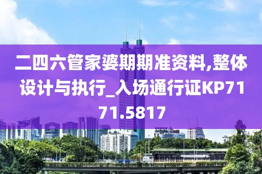 二四六管家婆期期准资料,整体设计与执行_入场通行证KP7171.5817
