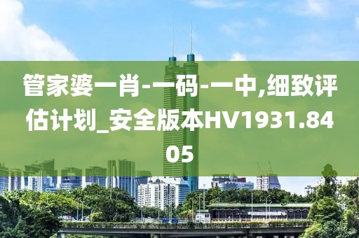 管家婆一肖-一码-一中,细致评估计划_安全版本HV1931.8405