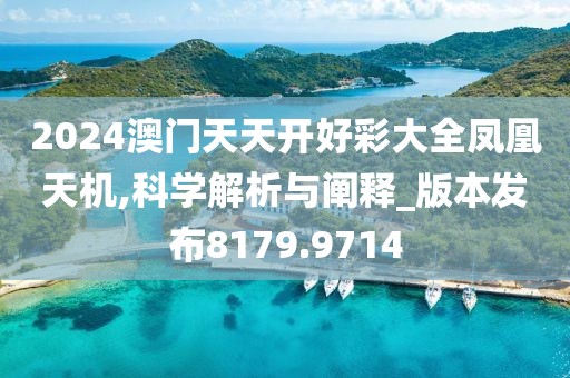 2024澳门天天开好彩大全凤凰天机,科学解析与阐释_版本发布8179.9714