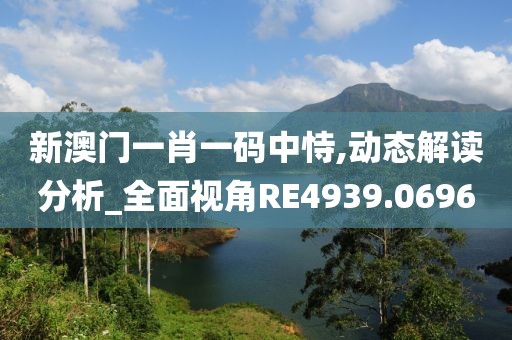 新澳门一肖一码中恃,动态解读分析_全面视角RE4939.0696