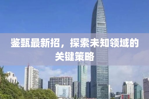 鉴甄最新招，探索未知领域的关键策略