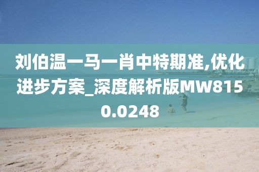 刘伯温一马一肖中特期准,优化进步方案_深度解析版MW8150.0248