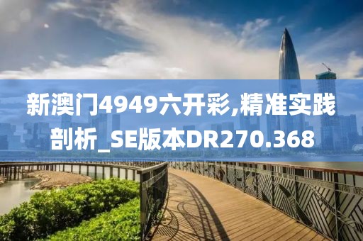 新澳门4949六开彩,精准实践剖析_SE版本DR270.368