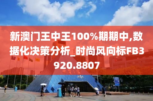 新澳门王中王100%期期中,数据化决策分析_时尚风向标FB3920.8807
