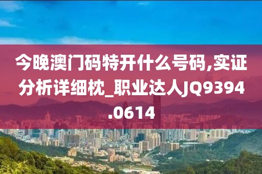 今晚澳门码特开什么号码,实证分析详细枕_职业达人JQ9394.0614