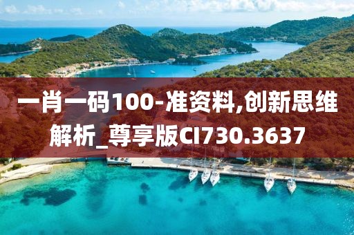 一肖一码100-准资料,创新思维解析_尊享版CI730.3637