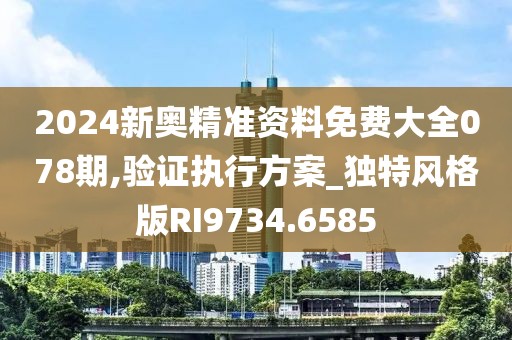 2024新奥精准资料免费大全078期,验证执行方案_独特风格版RI9734.6585