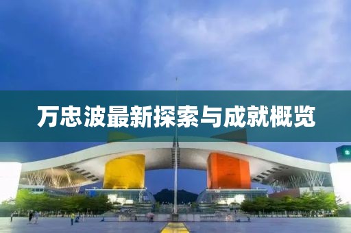 万忠波最新探索与成就概览