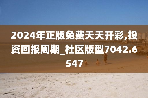 2024年正版免费天天开彩,投资回报周期_社区版型7042.6547